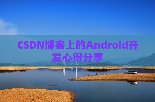 CSDN博客上的Android开发心得分享
